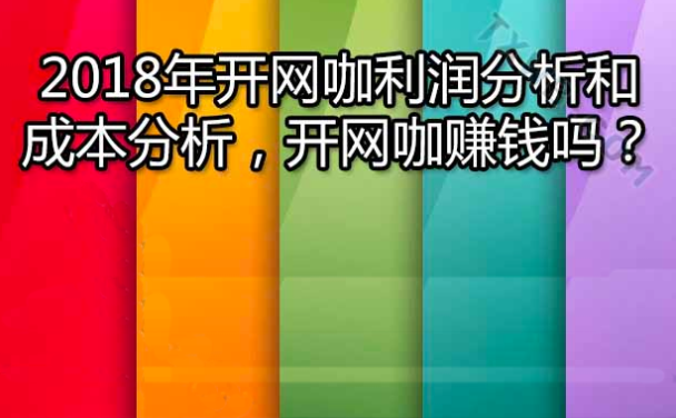 最詳細的開網(wǎng)咖（網(wǎng)吧）的成本利潤分析